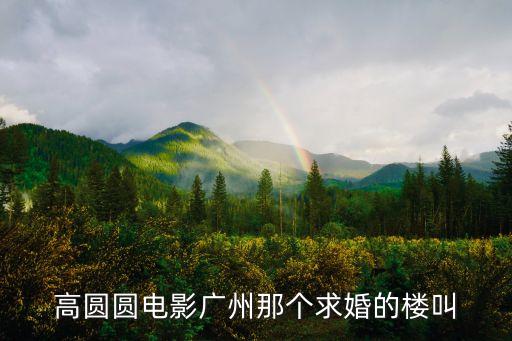 高圓圓電影廣州那個(gè)求婚的樓叫