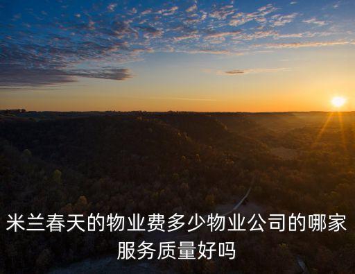米蘭春天的物業費多少物業公司的哪家服務質量好嗎