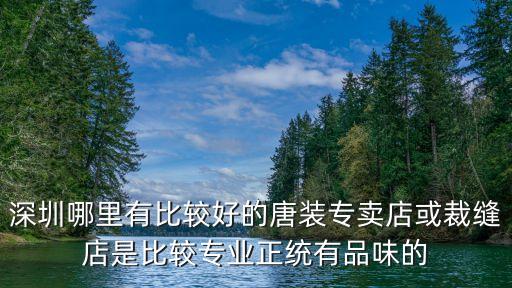 深圳哪里有比較好的唐裝專賣店或裁縫店是比較專業正統有品味的