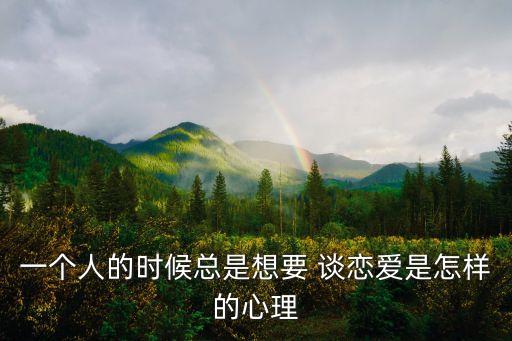 一個人的時候總是想要 談戀愛是怎樣的心理