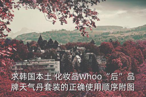 求韓國本土 化妝品Whoo“后”品牌天氣丹套裝的正確使用順序附圖
