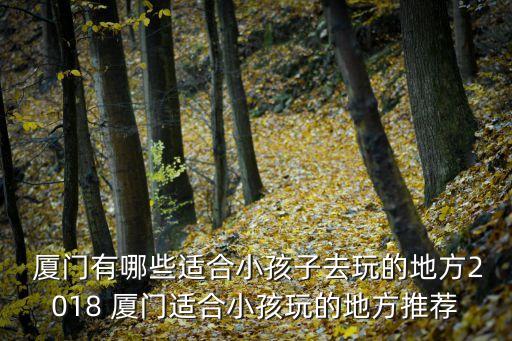  廈門有哪些適合小孩子去玩的地方2018 廈門適合小孩玩的地方推薦