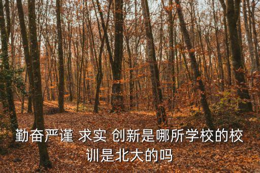勤奮嚴(yán)謹(jǐn) 求實(shí) 創(chuàng)新是哪所學(xué)校的校訓(xùn)是北大的嗎