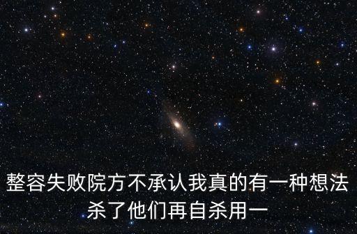 整容失敗院方不承認(rèn)我真的有一種想法殺了他們再自殺用一