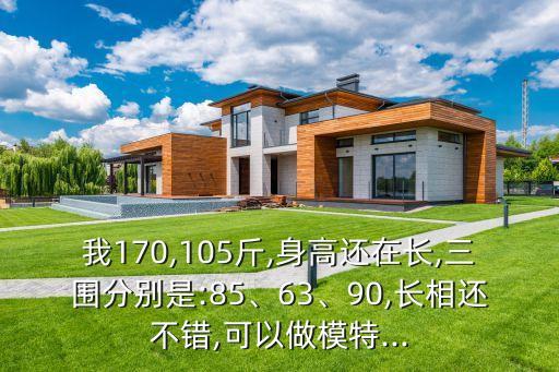 我170,105斤,身高還在長(zhǎng),三圍分別是:85、63、90,長(zhǎng)相還不錯(cuò),可以做模特...
