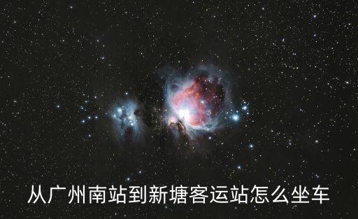 廣州南站客運站到新塘，廣州南站怎么坐車去增城新塘