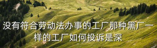 沒有符合勞動法辦事的工廠那種黑廠一樣的工廠如何投訴是深