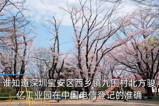 深圳北方駿億公司，誰知道深圳寶安區西鄉鎮九圍村北方駿億工業園在中國電信登記的準確