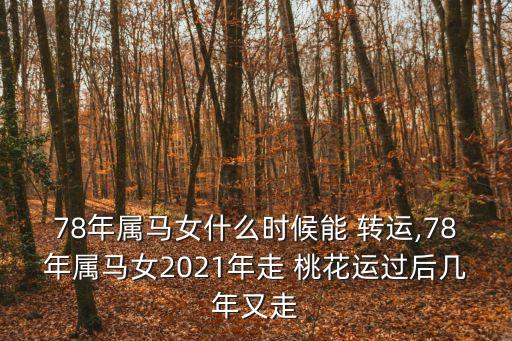 78年屬馬女什么時候能 轉運,78年屬馬女2021年走 桃花運過后幾年又走