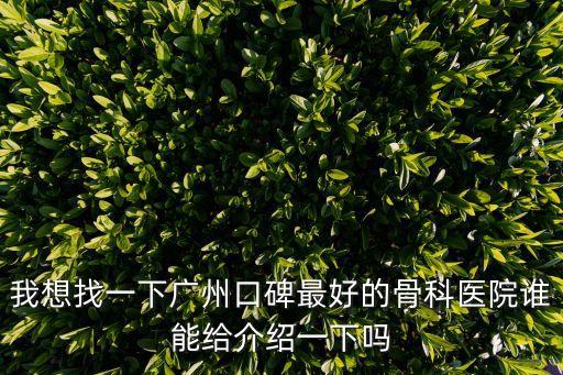 我想找一下廣州口碑最好的骨科醫院誰能給介紹一下嗎