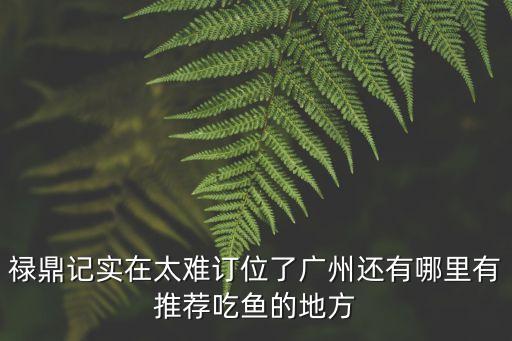 廣州祿鼎記必吃的菜，越秀區的祿鼎記是吃川菜的嗎