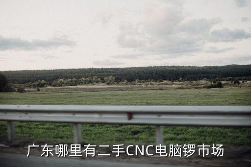 廣東哪里有二手CNC電腦鑼市場
