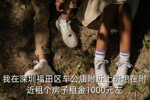 我在深圳福田區(qū)車公廟附近上班想在附近租個(gè)房子租金1000元左