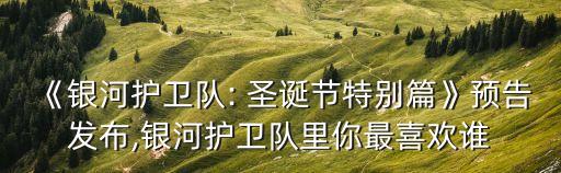《銀河護衛隊: 圣誕節特別篇》預告發布,銀河護衛隊里你最喜歡誰