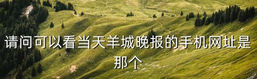 請問可以看當天羊城晚報的手機網址是那個