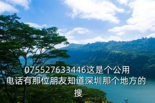 075527633446這是個公用電話有那位朋友知道深圳那個地方的  搜
