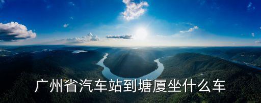 廣州省站到塘廈汽車站，廣州省站到塘廈汽車站途徑塘廈哪里