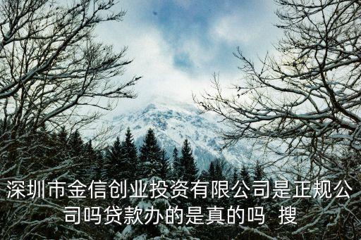 深圳市金信創(chuàng)業(yè)投資有限公司是正規(guī)公司嗎貸款辦的是真的嗎  搜