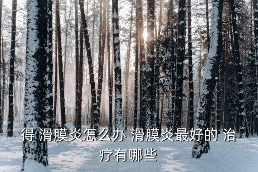 得 滑膜炎怎么辦 滑膜炎最好的 治療有哪些