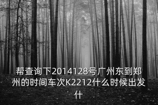 幫查詢(xún)下2014128號(hào)廣州東到鄭州的時(shí)間車(chē)次K2212什么時(shí)候出發(fā)什