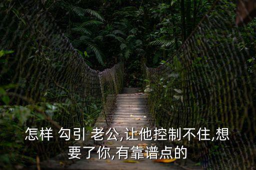 怎么勾引老公,怎么勾引老公?學小三拿樣勾引男生