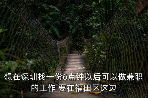 想在深圳找一份6點鐘以后可以做兼職的工作 要在福田區這邊