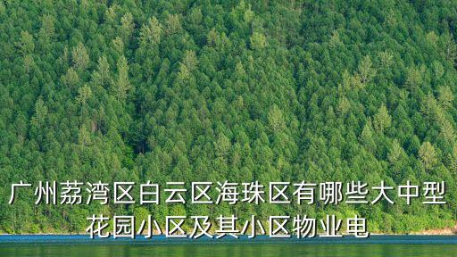 廣州柏惠花園圖片，廣州荔灣區(qū)白云區(qū)海珠區(qū)有哪些大中型花園小區(qū)及其小區(qū)物業(yè)電