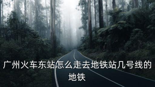 廣州東站到哪里坐地鐵，廣州東站坐地鐵幾號(hào)線到
