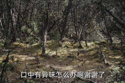 口中有異味怎么辦啊謝謝了