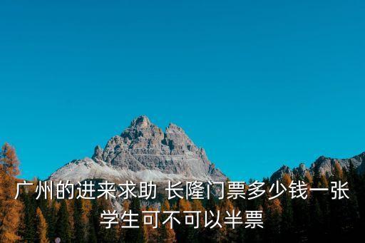 廣州的進來求助 長隆門票多少錢一張學生可不可以半票