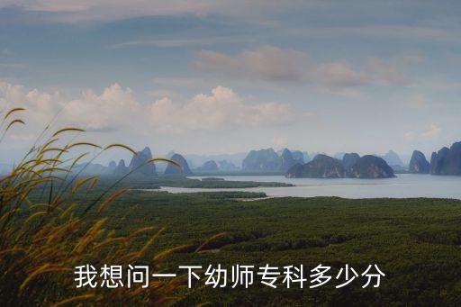 上海市幼兒師范高等專科學校多少分，我想問一下幼師專科多少分