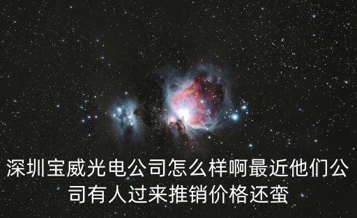 深圳寶威光電公司怎么樣啊最近他們公司有人過來推銷價格還蠻
