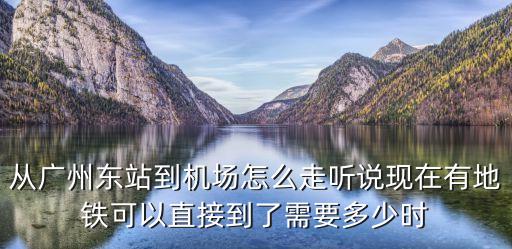 從廣州東站到機場怎么走聽說現在有地鐵可以直接到了需要多少時