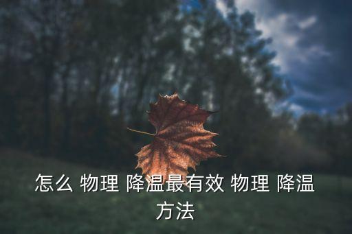 怎么物理降溫,酒精搓澡降溫效果不明顯有可能導致著涼
