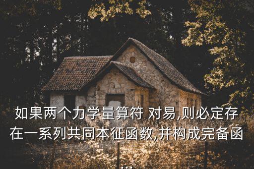 如果兩個(gè)力學(xué)量算符 對(duì)易,則必定存在一系列共同本征函數(shù),并構(gòu)成完備函...