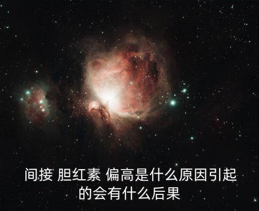  間接 膽紅素 偏高是什么原因引起的會有什么后果