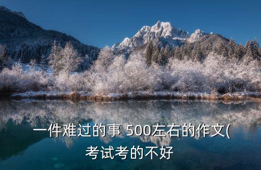  一件難過的事 500左右的作文(考試考的不好