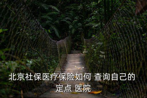 定點醫院查詢,北京醫保個人定點醫院查詢
