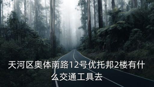 天河區奧體南路12號優托邦2樓有什么交通工具去