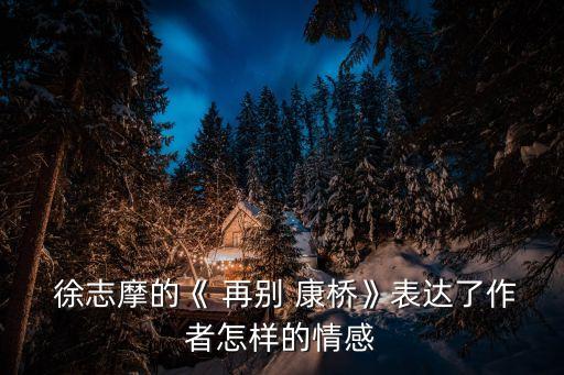  徐志摩的《 再別 康橋》表達了作者怎樣的情感