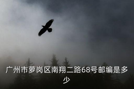 廣州市蘿崗區(qū)南翔二路68號郵編是多少