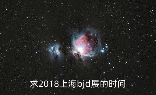 求2018上海bjd展的時間