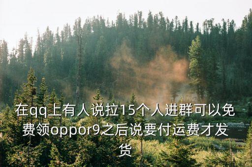 在qq上有人說拉15個人進群可以免費領oppor9之后說要付運費才發(fā)貨