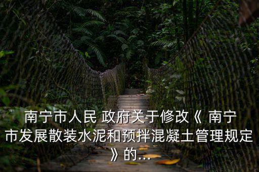  南寧市人民 政府關于修改《 南寧市發展散裝水泥和預拌混凝土管理規定》的...