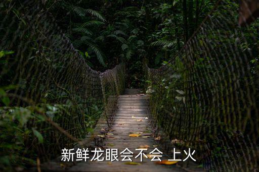 鮮桂圓上火嗎,吃桂圓會上火嗎?一起來看看!