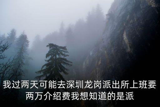 深圳派出所協(xié)警，我過兩天可能去深圳龍崗派出所上班要兩萬介紹費我想知道的是派