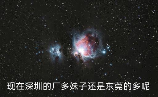 現在深圳的廠多妹子還是東莞的多呢