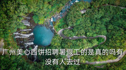 廣州美心西餅招聘暑假工的是真的嗎有沒有人去過