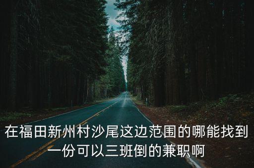 深圳福田有沒有那里找臨時工，在福田新州村沙尾這邊范圍的哪能找到一份可以三班倒的兼職啊