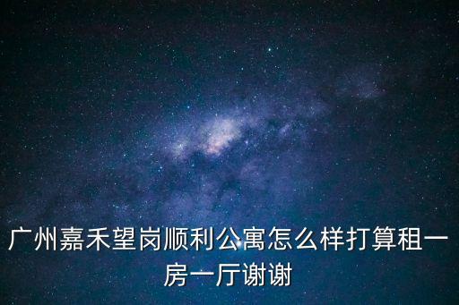 廣州嘉禾望崗租房評價，廣州嘉禾望崗租房怎樣治安可以嗎那里的公寓收費會不會很黑